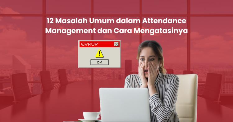 12 Masalah Attendance Management & Cara Akurat Mengatasinya