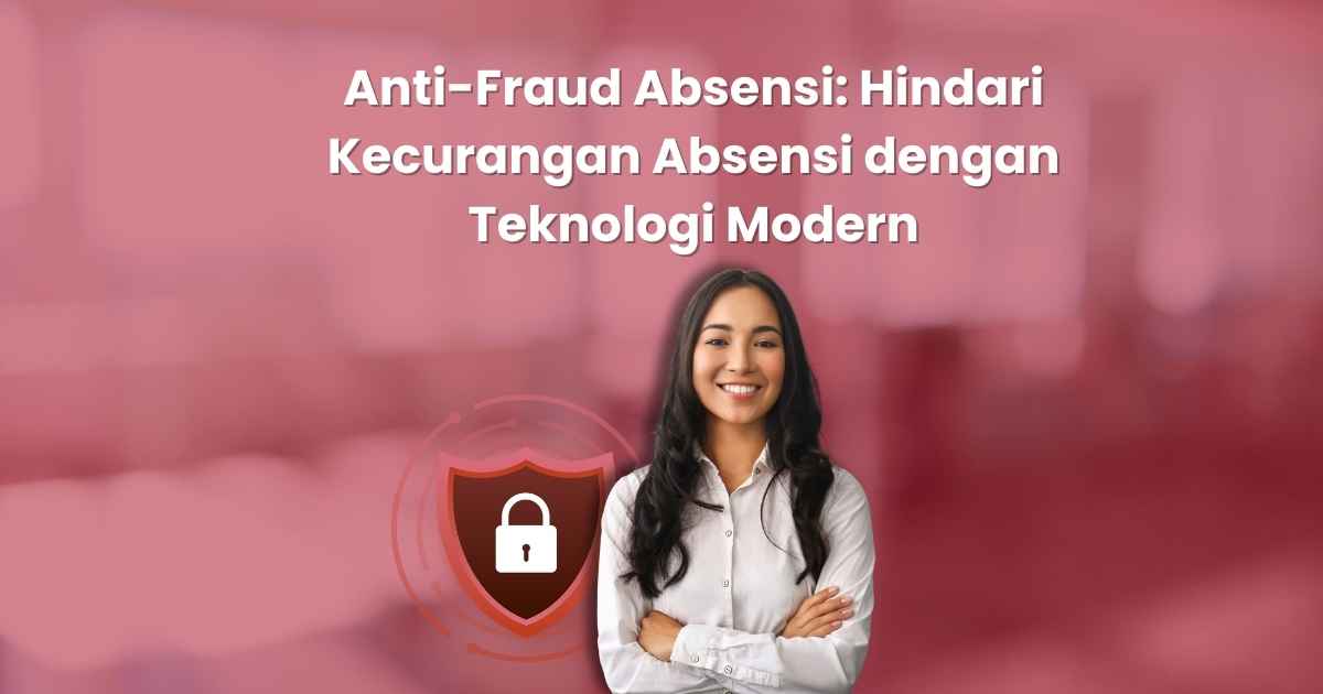 Anti-Fraud Absensi: Cara Perusahaan Mengurangi Kecurangan Absensi dengan Teknologi Modern