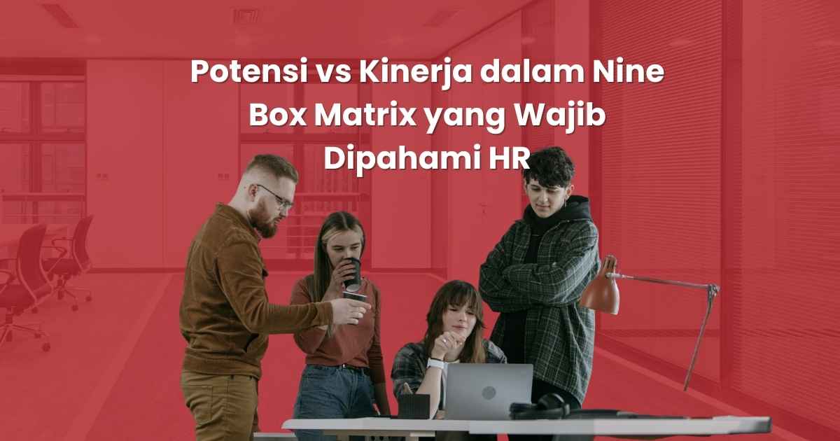 Perbedaan Potensi vs Kinerja dalam Nine Box Matrix yang Wajib Dipahami HR