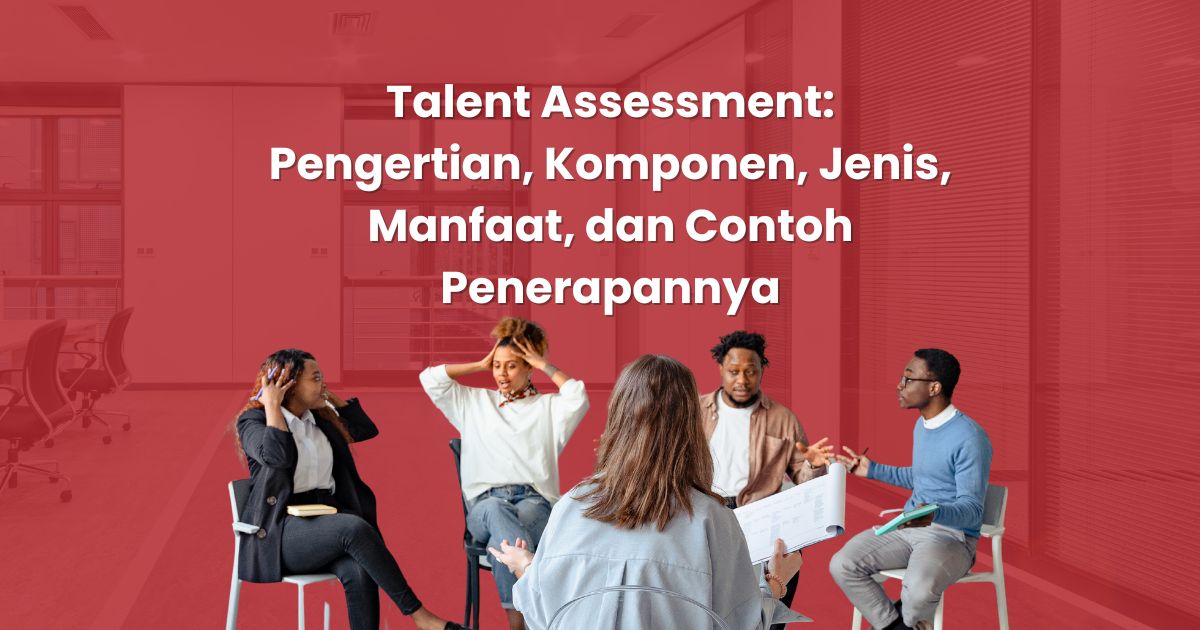 Talent Assessment: Pengertian, Komponen, Jenis, Manfaat, dan Contoh Penerapannya