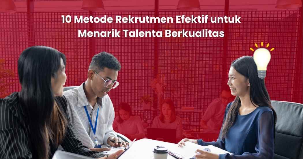 10 Metode Rekrutmen Efektif untuk Menarik Talenta Berkualitas di Tengah Persaingan Ketat