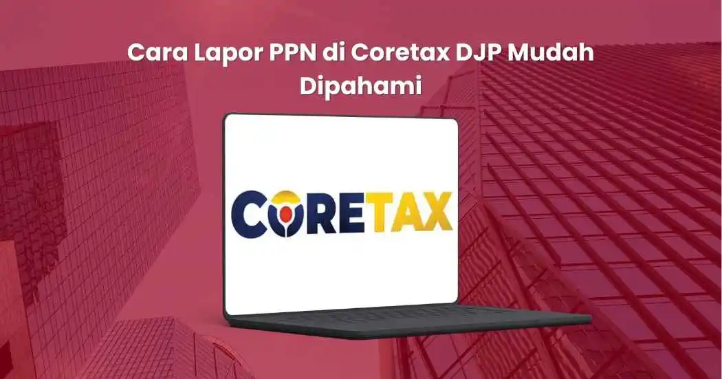 Cara Lapor PPN di Coretax DJP Mudah Dipahami