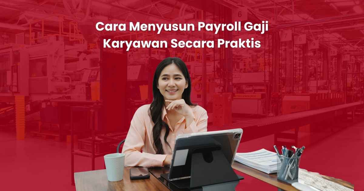 Cara Menyusun Payroll Gaji Karyawan Secara Praktis dan Patuh Aturan Ketenagakerjaan