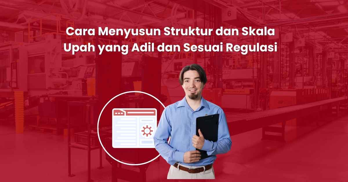 Cara Menyusun Struktur dan Skala Upah yang Adil dan Sesuai Regulasi