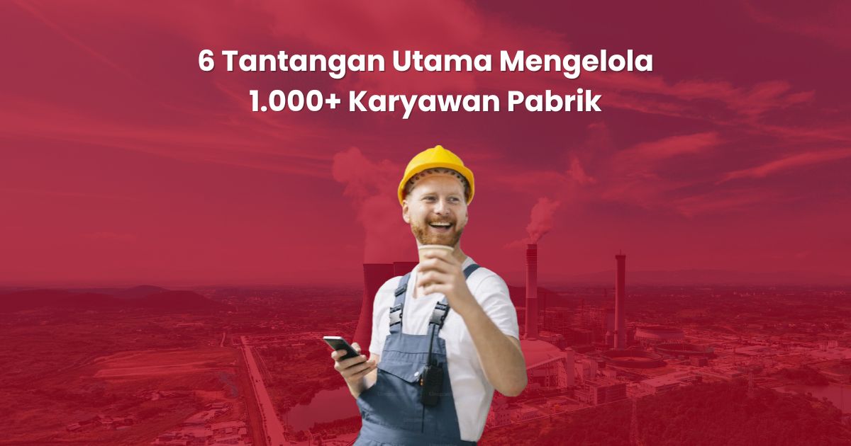 Tantangan Mengelola 1.000+ Karyawan Pabrik dan Cara Mengatasinya dengan HRIS