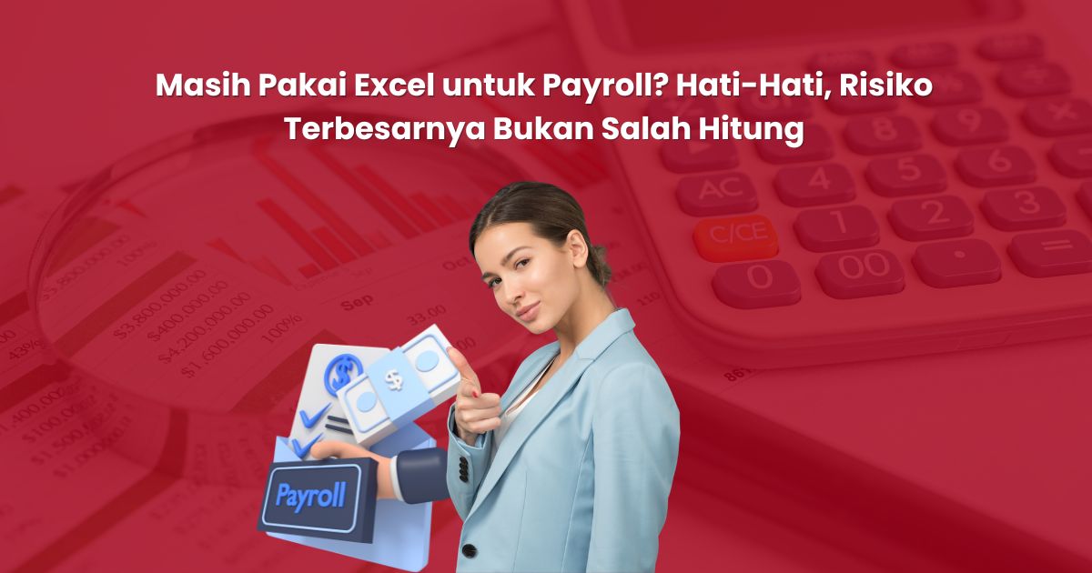 Masih Pakai Excel untuk Payroll? Hati-Hati, Risiko Terbesarnya Bukan Salah Hitung