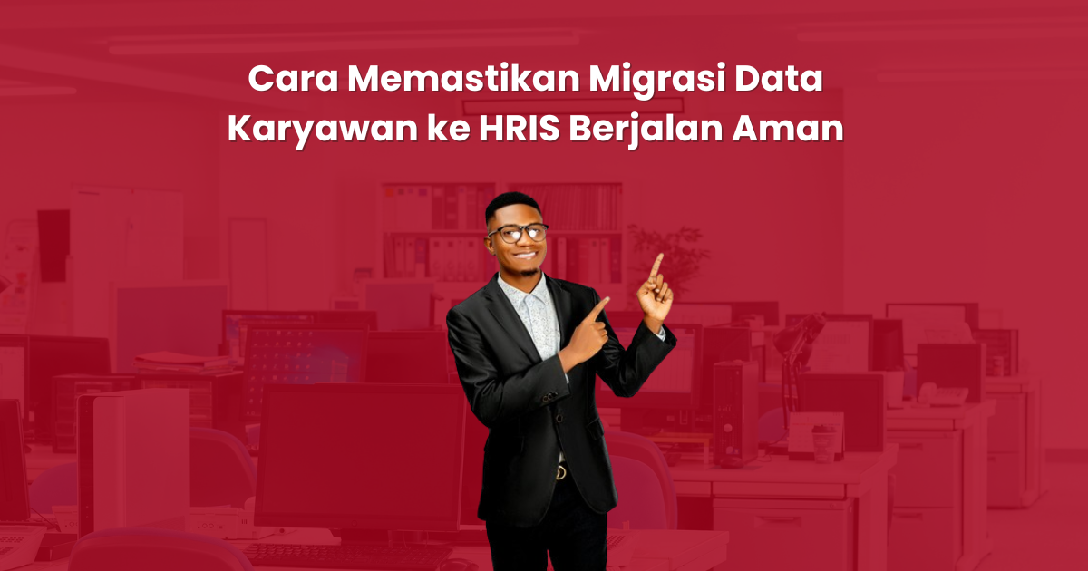 Cara Memastikan Migrasi Data Karyawan ke HRIS Berjalan Aman